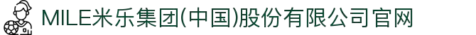 MILE米乐集团(中国)股份有限公司官网